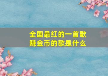 全国最红的一首歌赚金币的歌是什么