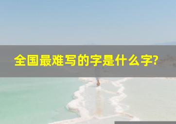 全国最难写的字是什么字?