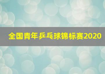 全国青年乒乓球锦标赛2020