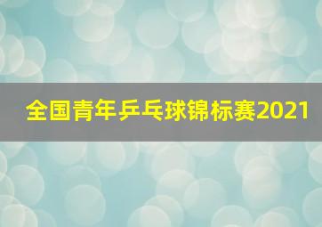 全国青年乒乓球锦标赛2021