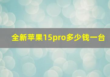 全新苹果15pro多少钱一台