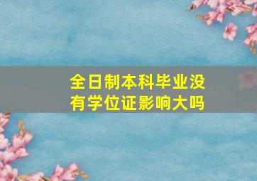 全日制本科毕业没有学位证影响大吗