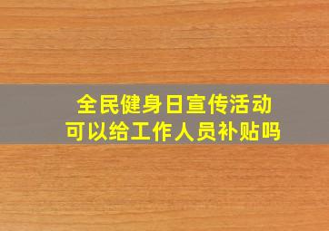 全民健身日宣传活动可以给工作人员补贴吗