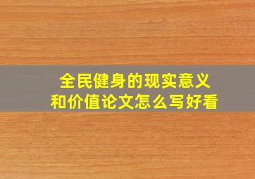 全民健身的现实意义和价值论文怎么写好看