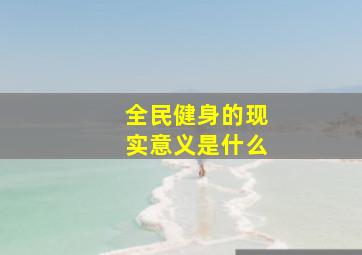 全民健身的现实意义是什么