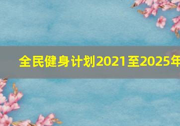 全民健身计划2021至2025年