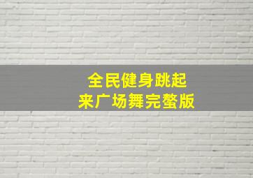 全民健身跳起来广场舞完螯版