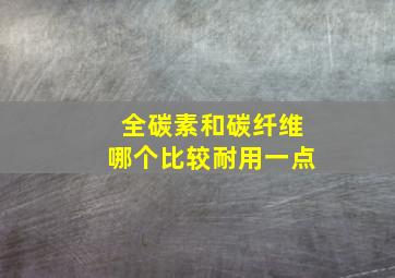 全碳素和碳纤维哪个比较耐用一点