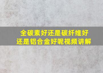 全碳素好还是碳纤维好还是铝合金好呢视频讲解