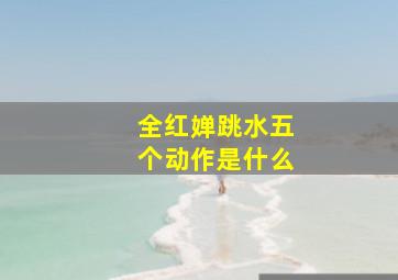 全红婵跳水五个动作是什么