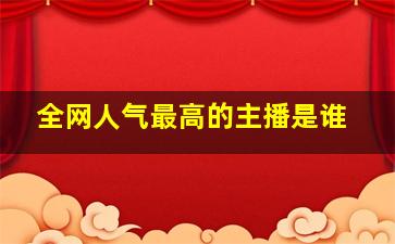 全网人气最高的主播是谁