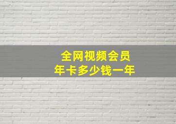 全网视频会员年卡多少钱一年