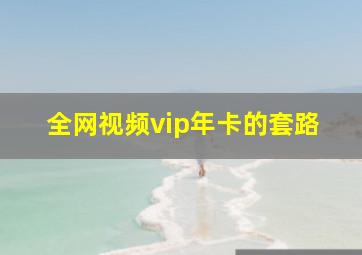 全网视频vip年卡的套路