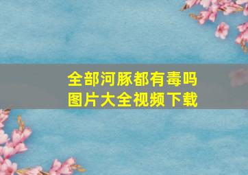 全部河豚都有毒吗图片大全视频下载