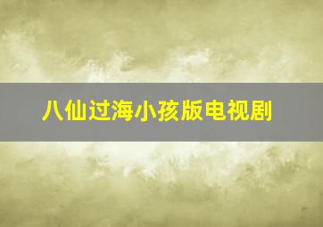 八仙过海小孩版电视剧