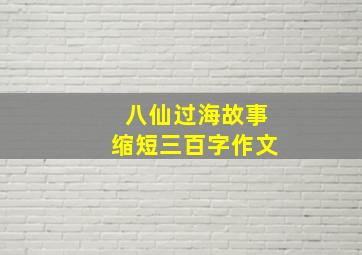 八仙过海故事缩短三百字作文