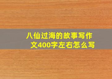 八仙过海的故事写作文400字左右怎么写