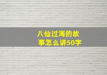 八仙过海的故事怎么讲50字