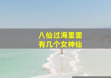 八仙过海里面有几个女神仙