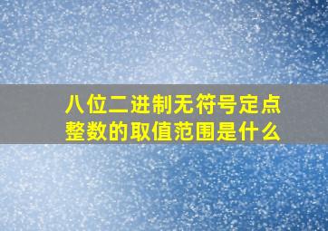 八位二进制无符号定点整数的取值范围是什么