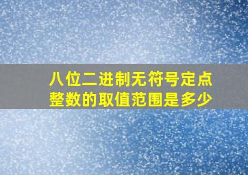 八位二进制无符号定点整数的取值范围是多少