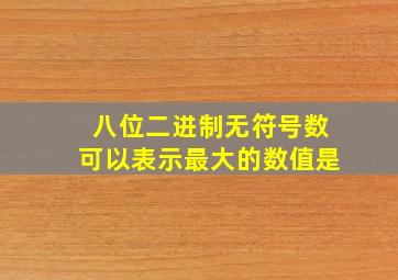 八位二进制无符号数可以表示最大的数值是