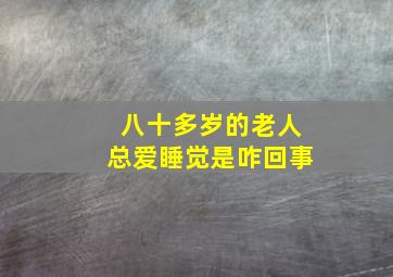 八十多岁的老人总爱睡觉是咋回事