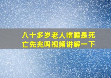 八十多岁老人嗜睡是死亡先兆吗视频讲解一下