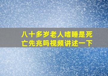 八十多岁老人嗜睡是死亡先兆吗视频讲述一下