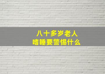 八十多岁老人嗜睡要警惕什么