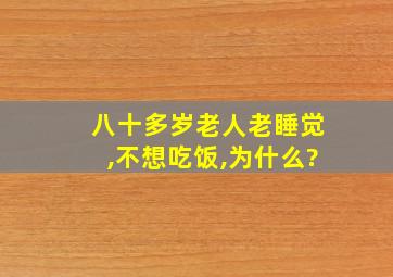 八十多岁老人老睡觉,不想吃饭,为什么?