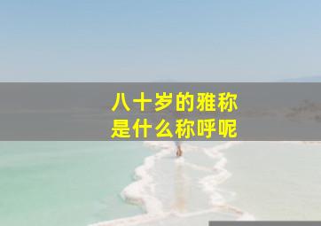 八十岁的雅称是什么称呼呢