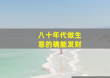 八十年代做生意的确能发财