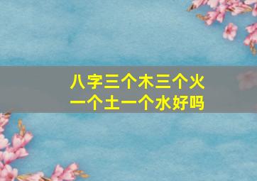 八字三个木三个火一个土一个水好吗