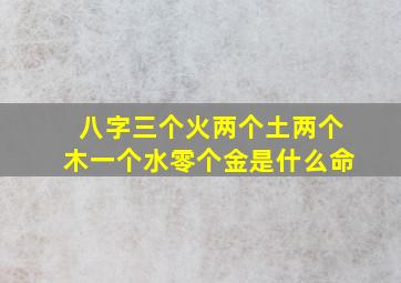 八字三个火两个土两个木一个水零个金是什么命