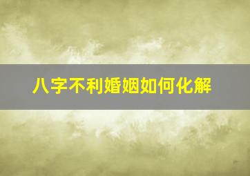 八字不利婚姻如何化解