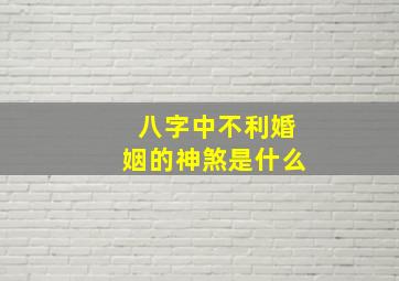 八字中不利婚姻的神煞是什么