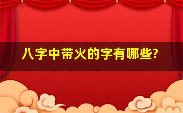 八字中带火的字有哪些?