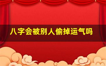 八字会被别人偷掉运气吗