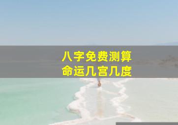 八字免费测算命运几宫几度