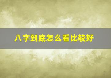 八字到底怎么看比较好