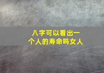 八字可以看出一个人的寿命吗女人