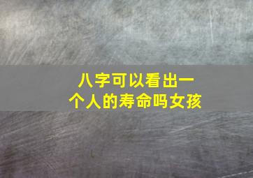 八字可以看出一个人的寿命吗女孩