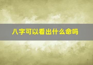 八字可以看出什么命吗