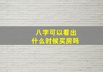 八字可以看出什么时候买房吗