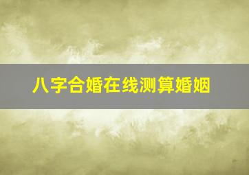 八字合婚在线测算婚姻