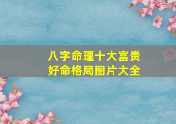 八字命理十大富贵好命格局图片大全