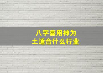 八字喜用神为土适合什么行业