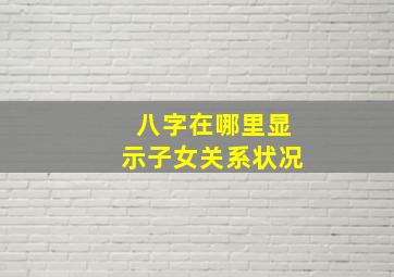 八字在哪里显示子女关系状况