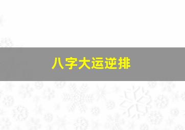 八字大运逆排